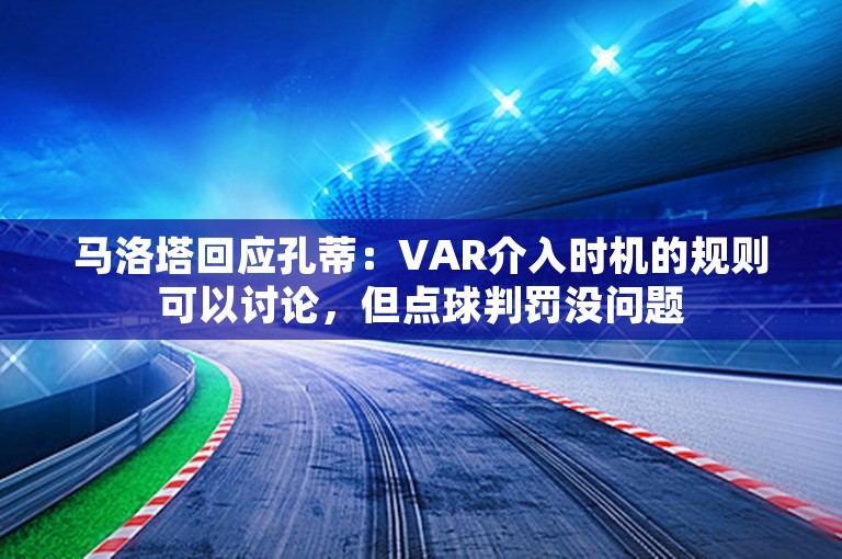 马洛塔回应孔蒂：VAR介入时机的规则可以讨论，但点球判罚没问题