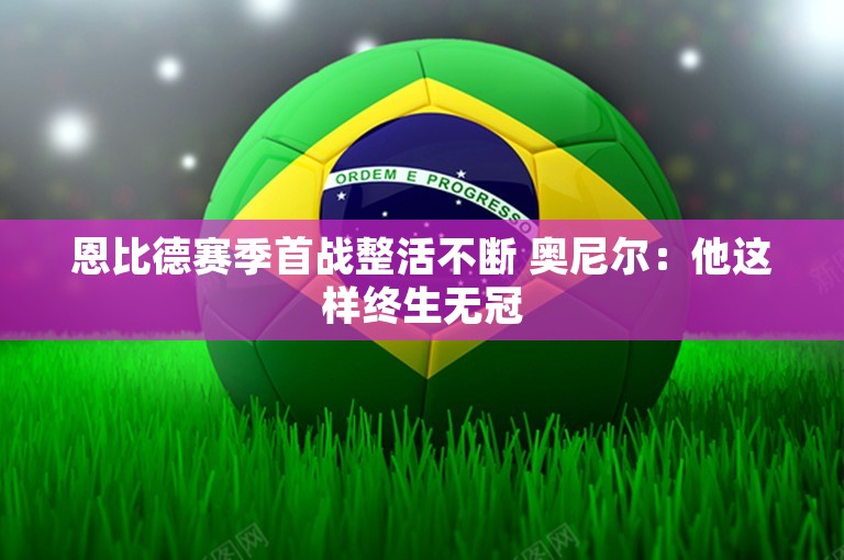 恩比德赛季首战整活不断 奥尼尔：他这样终生无冠