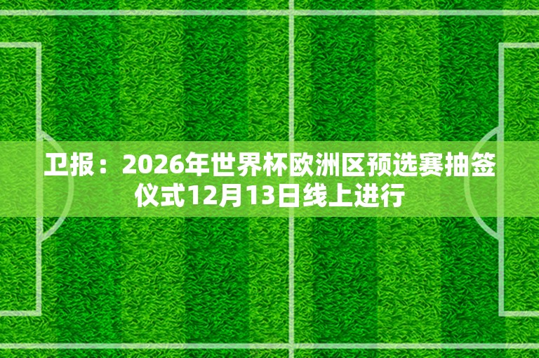 卫报：2026年世界杯欧洲区预选赛抽签仪式12月13日线上进行