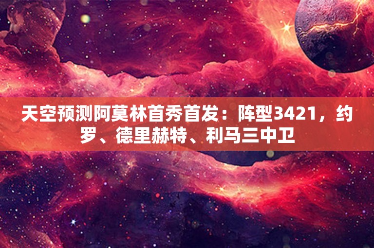 天空预测阿莫林首秀首发：阵型3421，约罗、德里赫特、利马三中卫