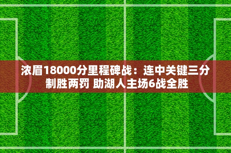 浓眉18000分里程碑战：连中关键三分 制胜两罚 助湖人主场6战全胜