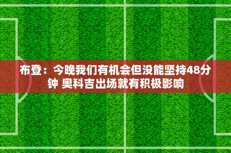 布登：今晚我们有机会但没能坚持48分钟 奥科吉出场就有积极影响