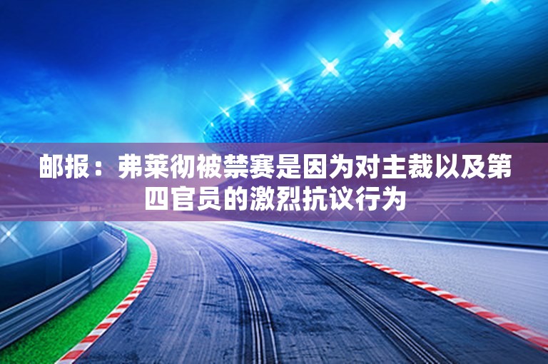 邮报：弗莱彻被禁赛是因为对主裁以及第四官员的激烈抗议行为