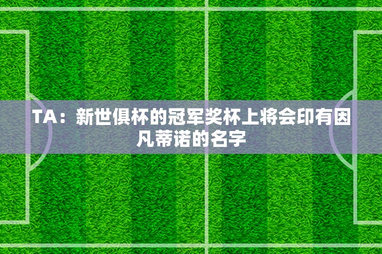 TA：新世俱杯的冠军奖杯上将会印有因凡蒂诺的名字