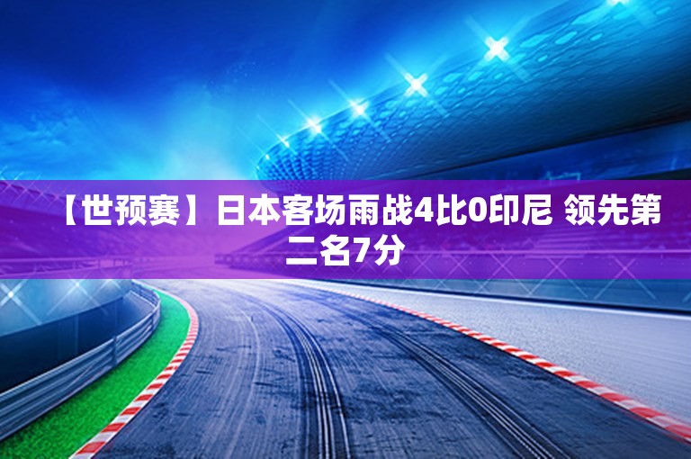 【世预赛】日本客场雨战4比0印尼 领先第二名7分