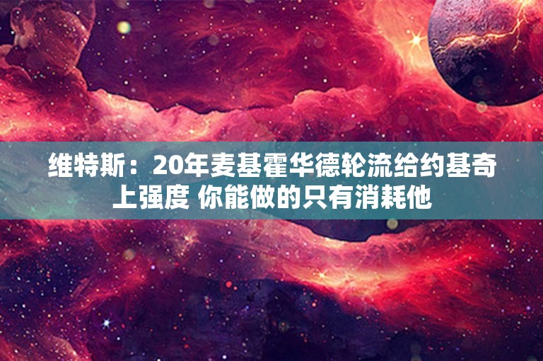 维特斯：20年麦基霍华德轮流给约基奇上强度 你能做的只有消耗他