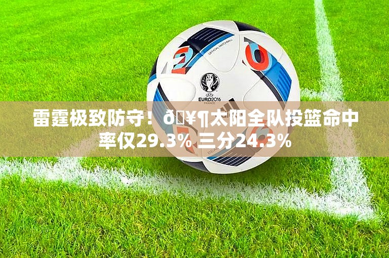 雷霆极致防守！🥶太阳全队投篮命中率仅29.3% 三分24.3%