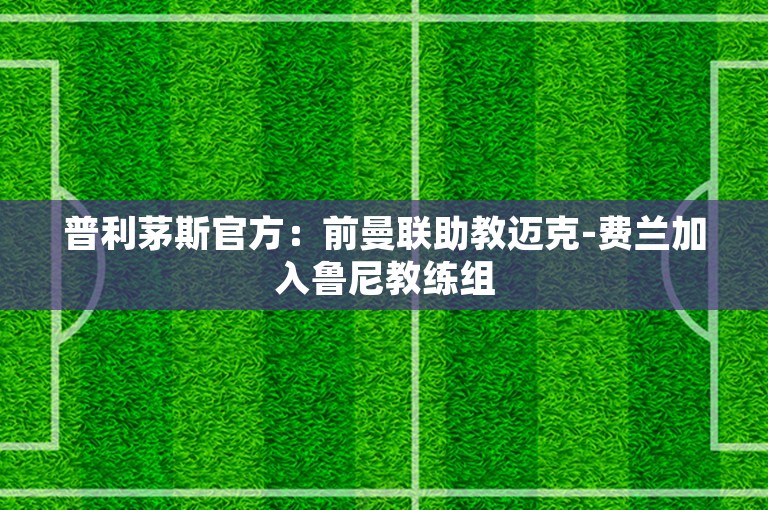 普利茅斯官方：前曼联助教迈克-费兰加入鲁尼教练组