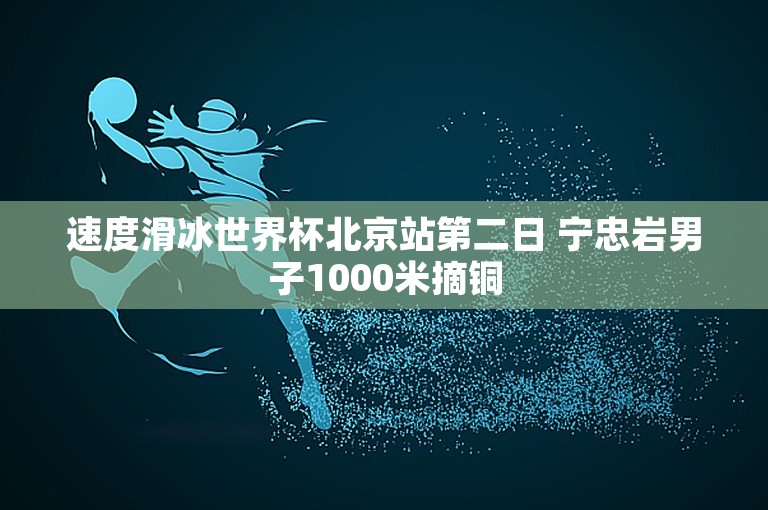 速度滑冰世界杯北京站第二日 宁忠岩男子1000米摘铜