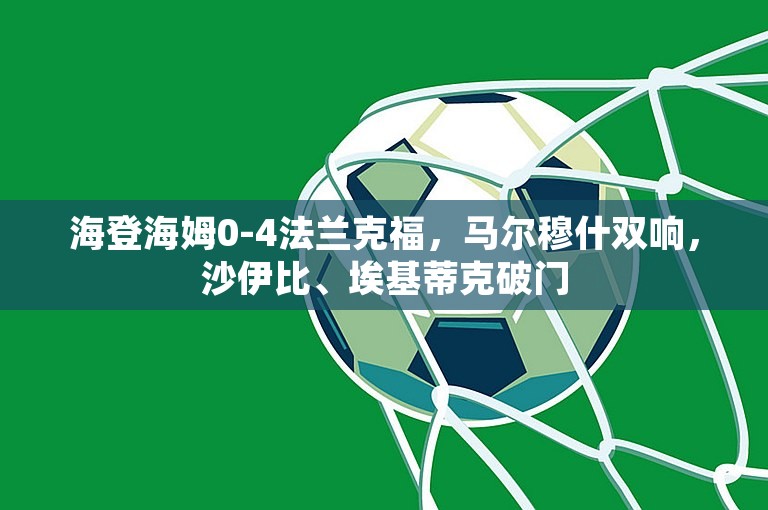 海登海姆0-4法兰克福，马尔穆什双响，沙伊比、埃基蒂克破门