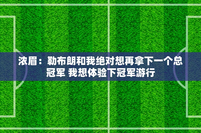 浓眉：勒布朗和我绝对想再拿下一个总冠军 我想体验下冠军游行