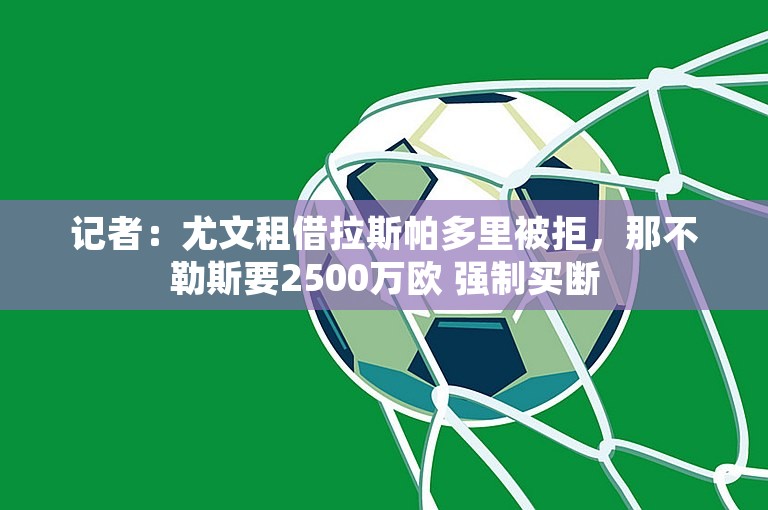 记者：尤文租借拉斯帕多里被拒，那不勒斯要2500万欧 强制买断