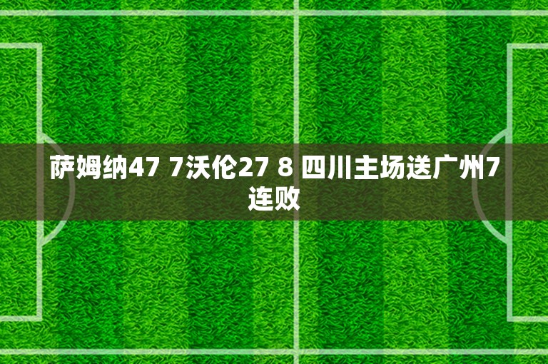 萨姆纳47 7沃伦27 8 四川主场送广州7连败