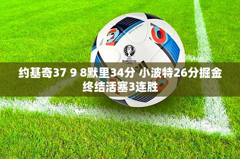 约基奇37 9 8默里34分 小波特26分掘金终结活塞3连胜