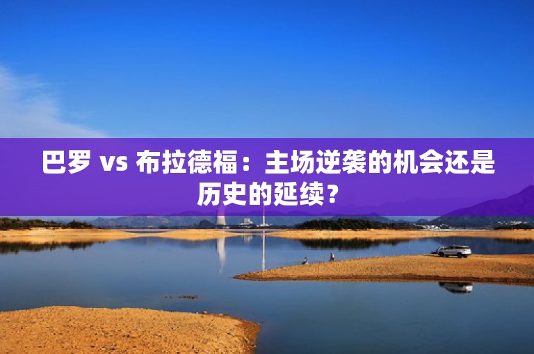 巴罗 vs 布拉德福：主场逆袭的机会还是历史的延续？