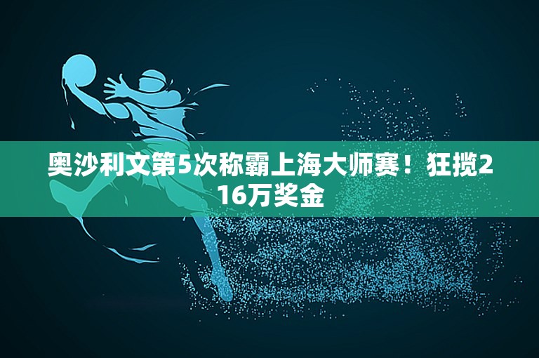 奥沙利文第5次称霸上海大师赛！狂揽216万奖金